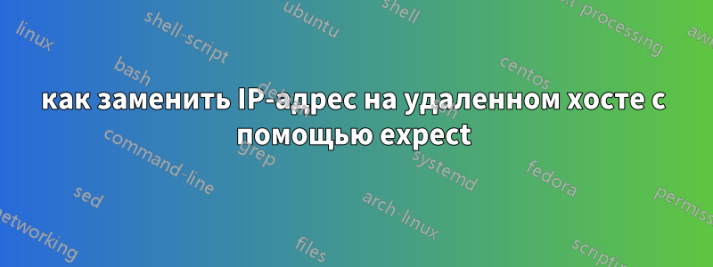 как заменить IP-адрес на удаленном хосте с помощью expect