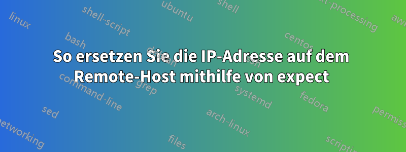 So ersetzen Sie die IP-Adresse auf dem Remote-Host mithilfe von expect