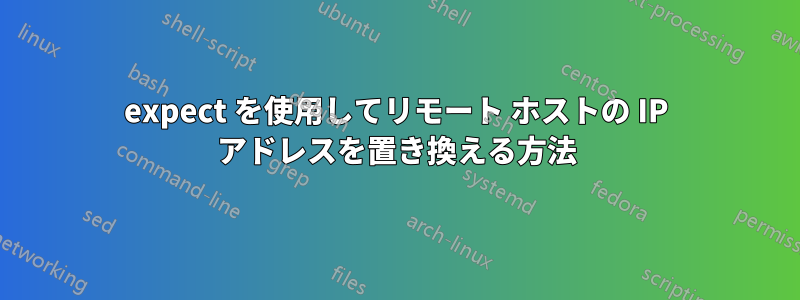 expect を使用してリモート ホストの IP アドレスを置き換える方法