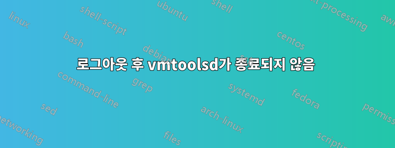 로그아웃 후 vmtoolsd가 종료되지 않음