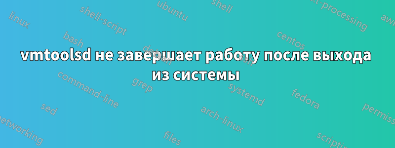 vmtoolsd не завершает работу после выхода из системы