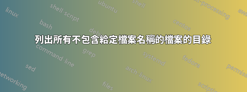 列出所有不包含給定檔案名稱的檔案的目錄
