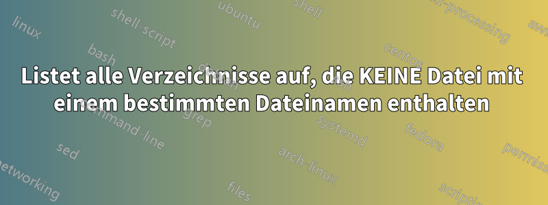 Listet alle Verzeichnisse auf, die KEINE Datei mit einem bestimmten Dateinamen enthalten