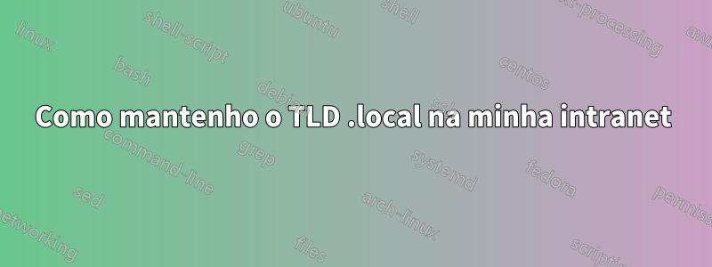 Como mantenho o TLD .local na minha intranet