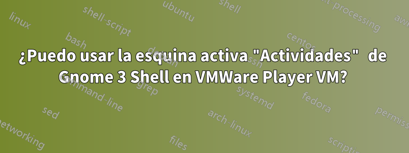 ¿Puedo usar la esquina activa "Actividades" de Gnome 3 Shell en VMWare Player VM?