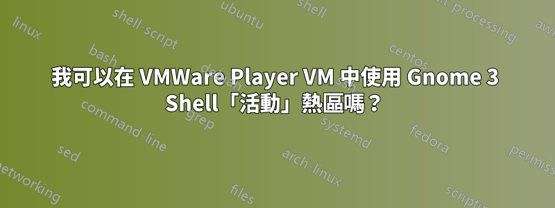 我可以在 VMWare Player VM 中使用 Gnome 3 Shell「活動」熱區嗎？