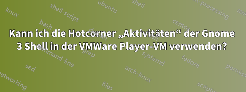 Kann ich die Hotcorner „Aktivitäten“ der Gnome 3 Shell in der VMWare Player-VM verwenden?