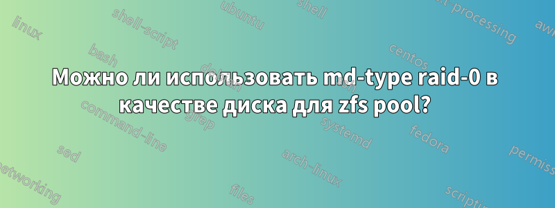 Можно ли использовать md-type raid-0 в качестве диска для zfs pool?