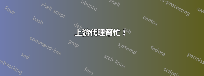 上游代理幫忙！