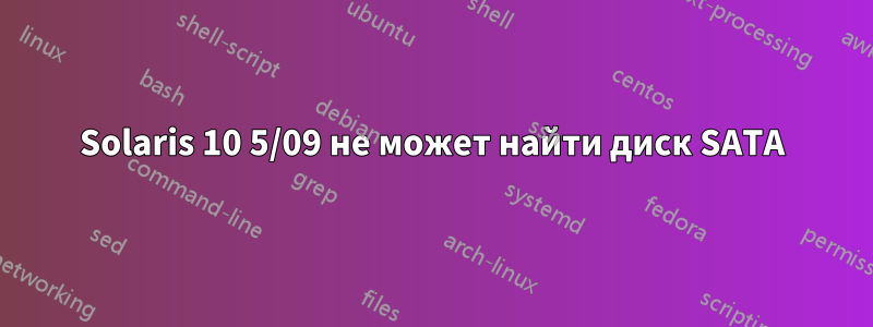Solaris 10 5/09 не может найти диск SATA