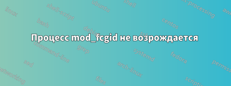 Процесс mod_fcgid не возрождается