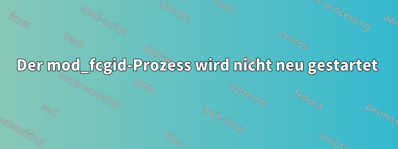 Der mod_fcgid-Prozess wird nicht neu gestartet