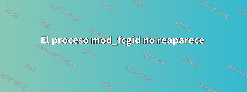 El proceso mod_fcgid no reaparece