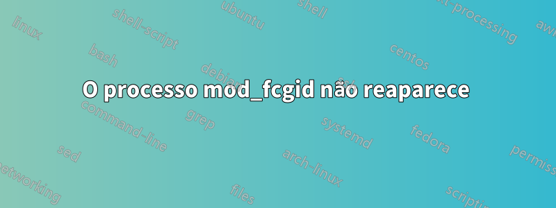 O processo mod_fcgid não reaparece