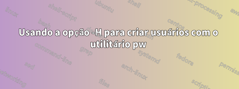 Usando a opção -H para criar usuários com o utilitário pw