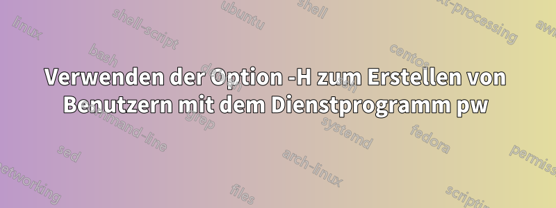Verwenden der Option -H zum Erstellen von Benutzern mit dem Dienstprogramm pw