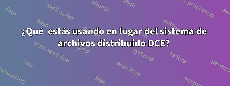 ¿Qué estás usando en lugar del sistema de archivos distribuido DCE?