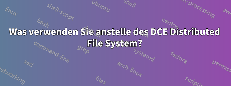 Was verwenden Sie anstelle des DCE Distributed File System?