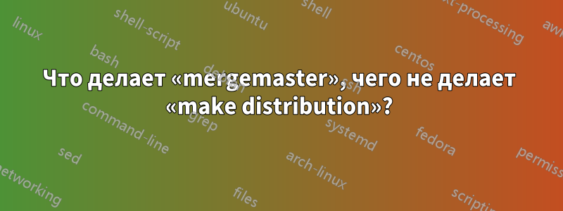 Что делает «mergemaster», чего не делает «make distribution»?