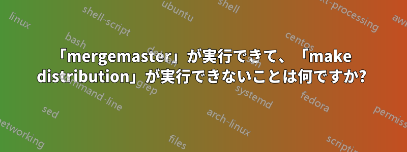 「mergemaster」が実行できて、「make distribution」が実行できないことは何ですか?