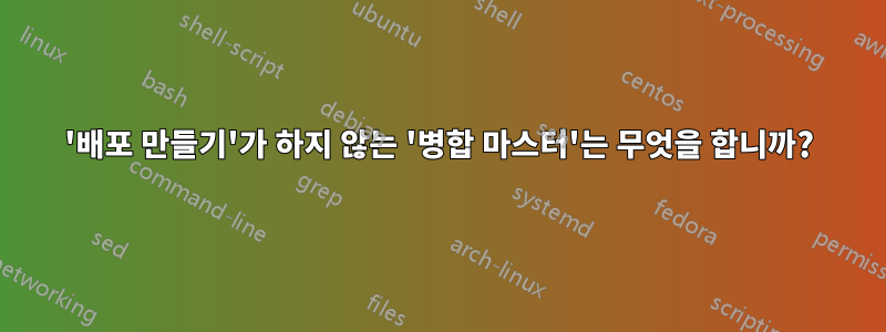 '배포 만들기'가 하지 않는 '병합 마스터'는 무엇을 합니까?