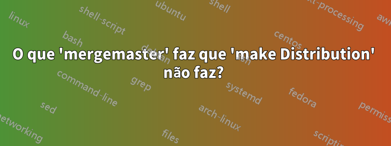 O que 'mergemaster' faz que 'make Distribution' não faz?
