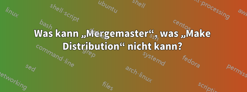 Was kann „Mergemaster“, was „Make Distribution“ nicht kann?