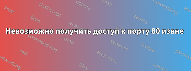 Невозможно получить доступ к порту 80 извне