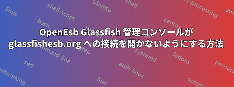 OpenEsb Glassfish 管理コンソールが glassfishesb.org への接続を開かないようにする方法