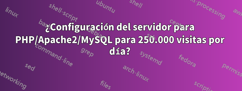 ¿Configuración del servidor para PHP/Apache2/MySQL para 250.000 visitas por día?