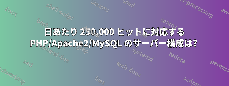1 日あたり 250,000 ヒットに対応する PHP/Apache2/MySQL のサーバー構成は?