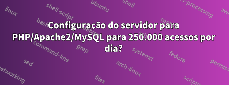 Configuração do servidor para PHP/Apache2/MySQL para 250.000 acessos por dia?