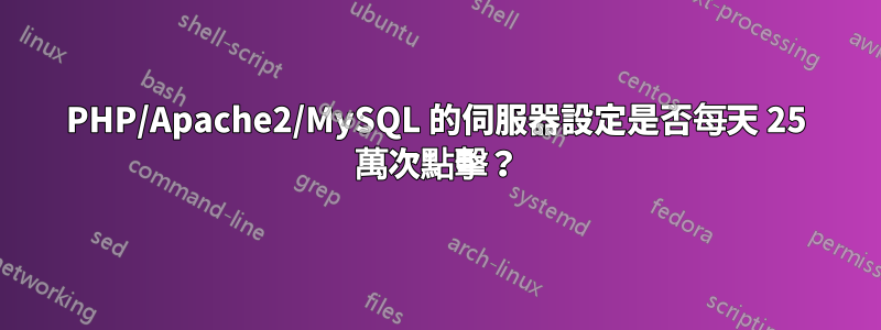 PHP/Apache2/MySQL 的伺服器設定是否每天 25 萬次點擊？