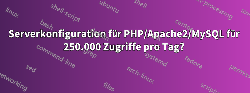 Serverkonfiguration für PHP/Apache2/MySQL für 250.000 Zugriffe pro Tag?