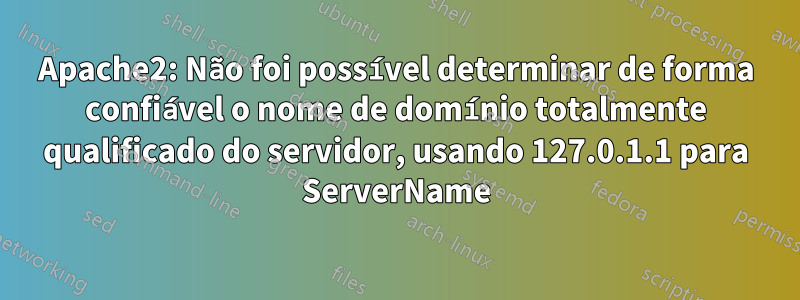 Apache2: Não foi possível determinar de forma confiável o nome de domínio totalmente qualificado do servidor, usando 127.0.1.1 para ServerName