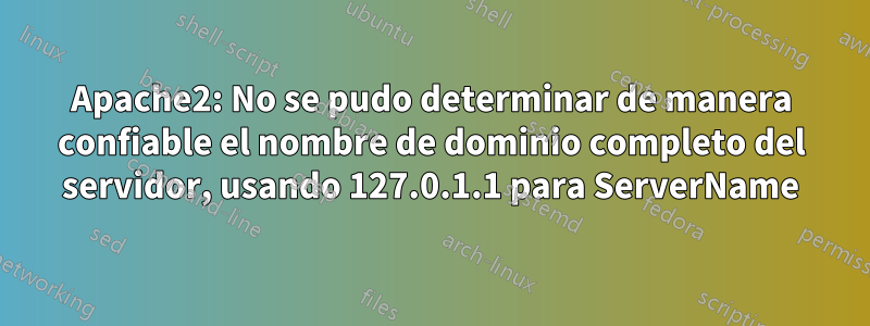 Apache2: No se pudo determinar de manera confiable el nombre de dominio completo del servidor, usando 127.0.1.1 para ServerName
