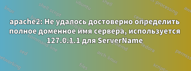 apache2: Не удалось достоверно определить полное доменное имя сервера, используется 127.0.1.1 для ServerName