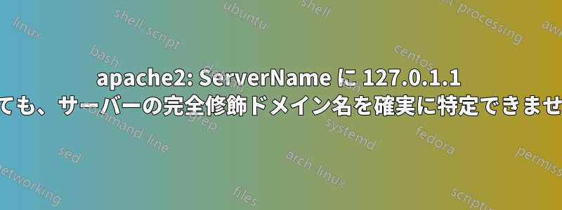 apache2: ServerName に 127.0.1.1 を使用しても、サーバーの完全修飾ドメイン名を確実に特定できませんでした