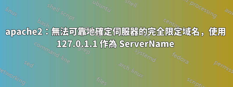 apache2：無法可靠地確定伺服器的完全限定域名，使用 127.0.1.1 作為 ServerName