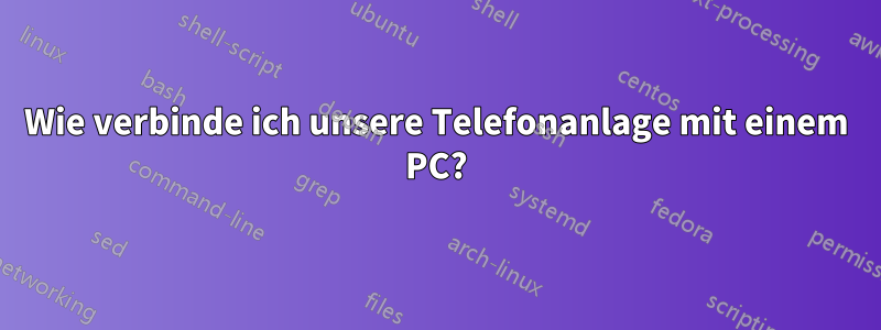 Wie verbinde ich unsere Telefonanlage mit einem PC?