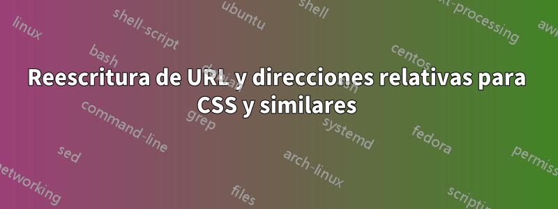 Reescritura de URL y direcciones relativas para CSS y similares