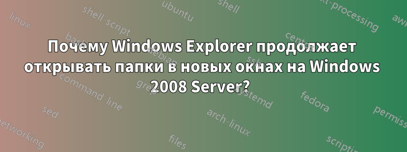 Почему Windows Explorer продолжает открывать папки в новых окнах на Windows 2008 Server? 
