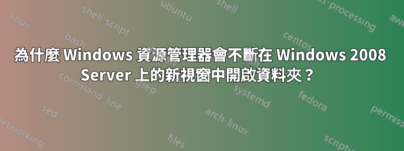 為什麼 Windows 資源管理器會不斷在 Windows 2008 Server 上的新視窗中開啟資料夾？ 