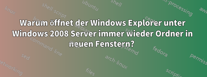 Warum öffnet der Windows Explorer unter Windows 2008 Server immer wieder Ordner in neuen Fenstern? 
