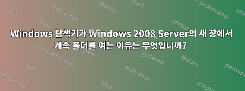 Windows 탐색기가 Windows 2008 Server의 새 창에서 계속 폴더를 여는 이유는 무엇입니까? 