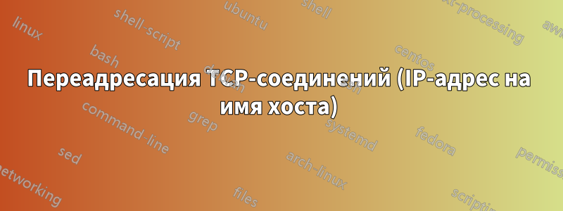 Переадресация TCP-соединений (IP-адрес на имя хоста)