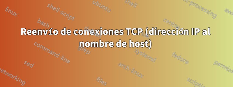 Reenvío de conexiones TCP (dirección IP al nombre de host)