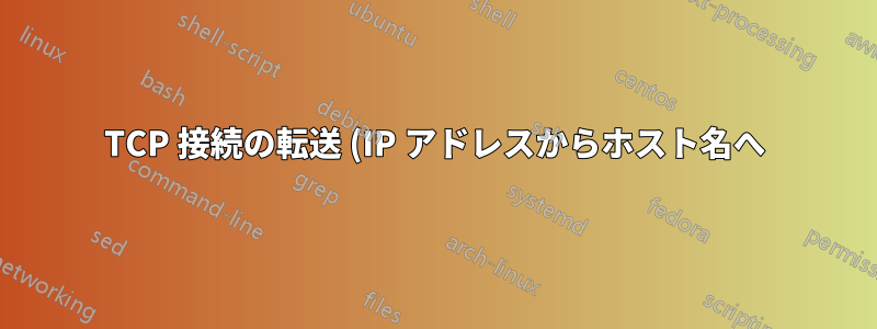 TCP 接続の転送 (IP アドレスからホスト名へ)