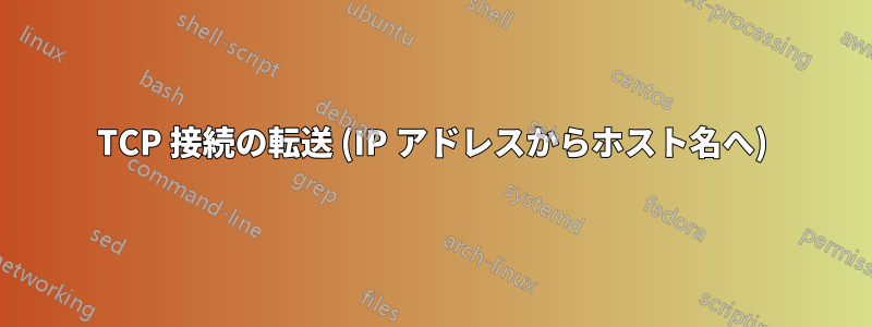 TCP 接続の転送 (IP アドレスからホスト名へ)
