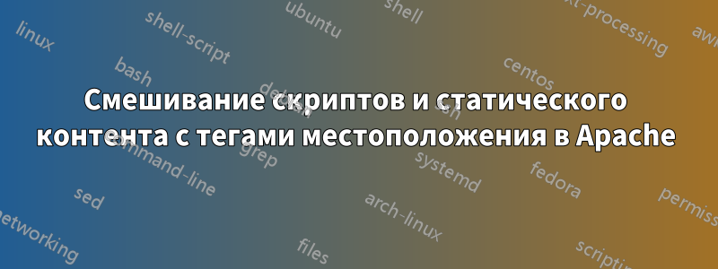 Смешивание скриптов и статического контента с тегами местоположения в Apache
